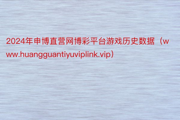 2024年申博直营网博彩平台游戏历史数据（www.huangguantiyuviplink.vip）