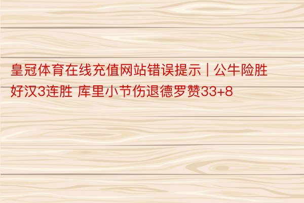 皇冠体育在线充值网站错误提示 | 公牛险胜好汉3连胜 库里小节伤退德罗赞33+8