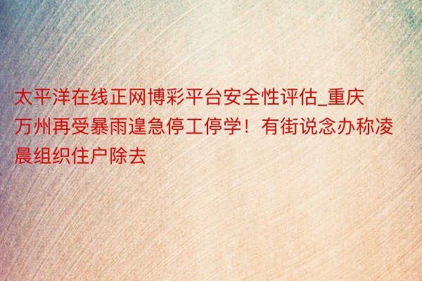 太平洋在线正网博彩平台安全性评估_重庆万州再受暴雨遑急停工停学！有街说念办称凌晨组织住户除去