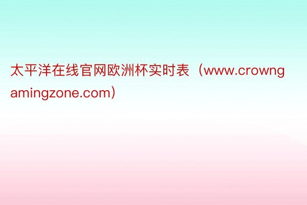 太平洋在线官网欧洲杯实时表（www.crowngamingzone.com）