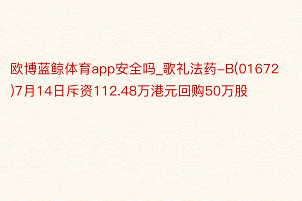 欧博蓝鲸体育app安全吗_歌礼法药-B(01672)7月14日斥资112.48万港元回购50万股
