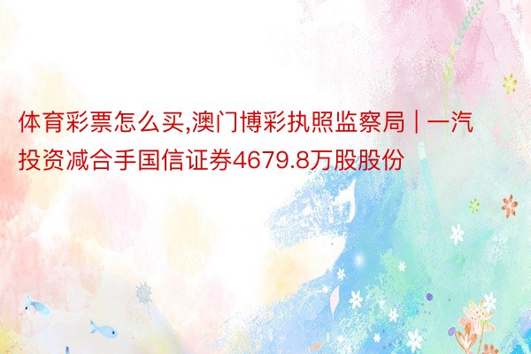 体育彩票怎么买,澳门博彩执照监察局 | 一汽投资减合手国信证券4679.8万股股份