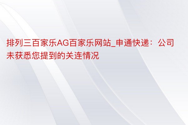 排列三百家乐AG百家乐网站_申通快递：公司未获悉您提到的关连情况
