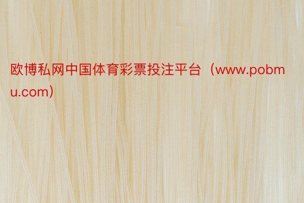 欧博私网中国体育彩票投注平台（www.pobmu.com）