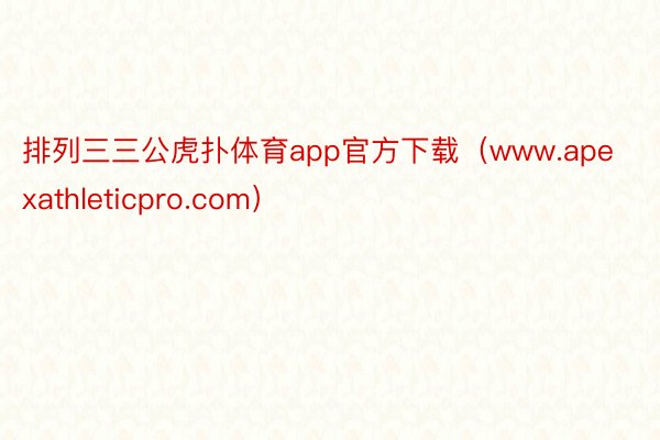 排列三三公虎扑体育app官方下载（www.apexathleticpro.com）