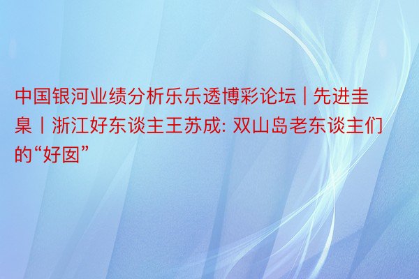 中国银河业绩分析乐乐透博彩论坛 | 先进圭臬丨浙江好东谈主王苏成: 双山岛老东谈主们的“好囡”