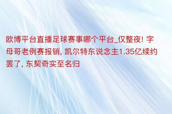欧博平台直播足球赛事哪个平台_仅整夜! 字母哥老例赛报销, 凯尔特东说念主1.35亿续约罢了, 东契奇实至名归