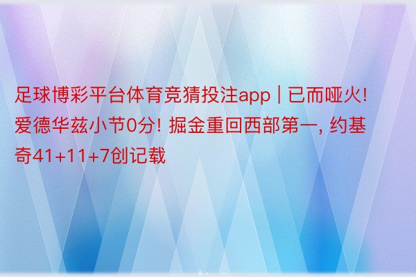 足球博彩平台体育竞猜投注app | 已而哑火! 爱德华兹小节0分! 掘金重回西部第一, 约基奇41+11+7创记载