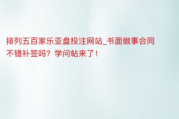 排列五百家乐亚盘投注网站_书面做事合同不错补签吗？学问帖来了！