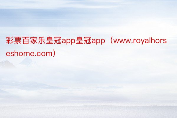 彩票百家乐皇冠app皇冠app（www.royalhorseshome.com）
