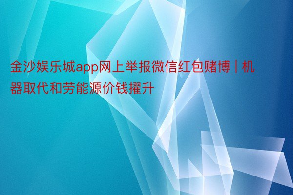 金沙娱乐城app网上举报微信红包赌博 | 机器取代和劳能源价钱擢升