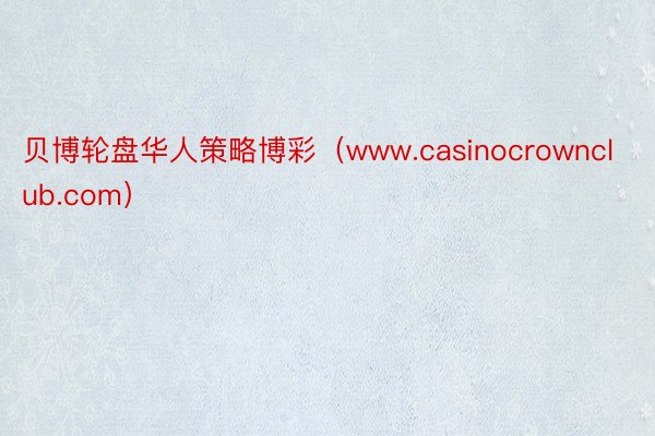 贝博轮盘华人策略博彩（www.casinocrownclub.com）