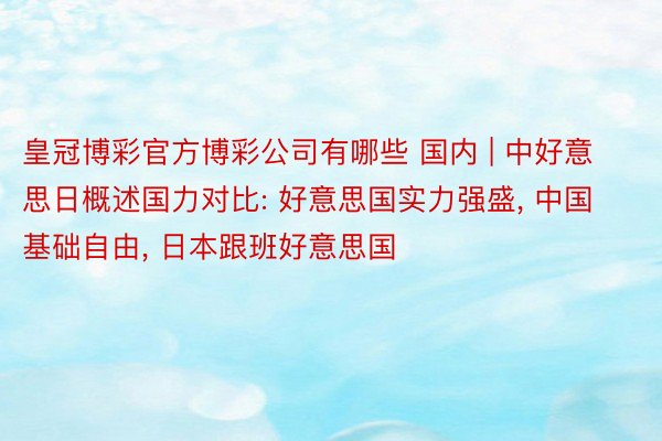 皇冠博彩官方博彩公司有哪些 国内 | 中好意思日概述国力对比: 好意思国实力强盛, 中国基础自由, 日本跟班好意思国