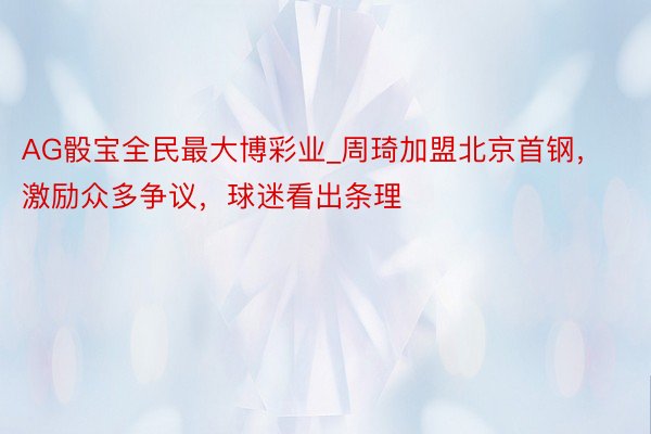 AG骰宝全民最大博彩业_周琦加盟北京首钢，激励众多争议，球迷看出条理