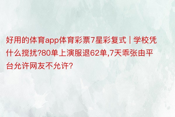 好用的体育app体育彩票7星彩复式 | 学校凭什么搅扰?80单上演服退62单,7天乖张由平台允许网友不允许?