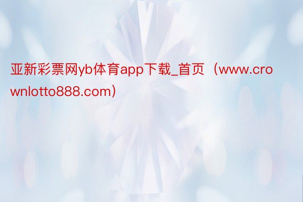 亚新彩票网yb体育app下载_首页（www.crownlotto888.com）
