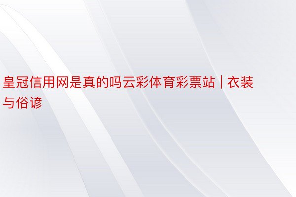皇冠信用网是真的吗云彩体育彩票站 | 衣装与俗谚