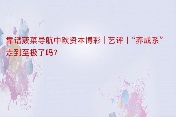 靠谱菠菜导航中欧资本博彩 | 艺评丨“养成系”走到至极了吗？