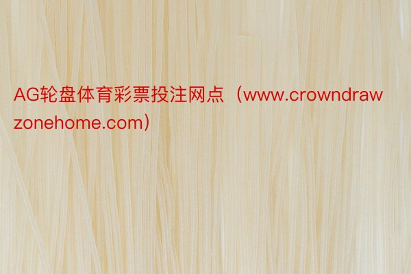 AG轮盘体育彩票投注网点（www.crowndrawzonehome.com）