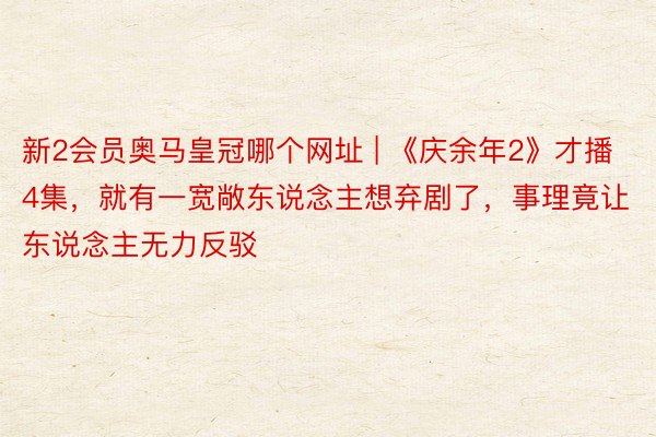 新2会员奥马皇冠哪个网址 | 《庆余年2》才播4集，就有一宽敞东说念主想弃剧了，事理竟让东说念主无力反驳