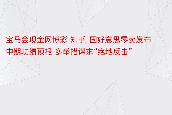 宝马会现金网博彩 知乎_国好意思零卖发布中期功绩预报 多举措谋求“绝地反击”