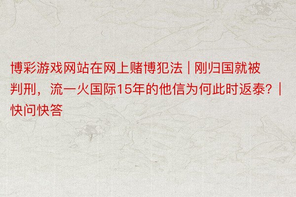 博彩游戏网站在网上赌博犯法 | 刚归国就被判刑，流一火国际15年的他信为何此时返泰？| 快问快答