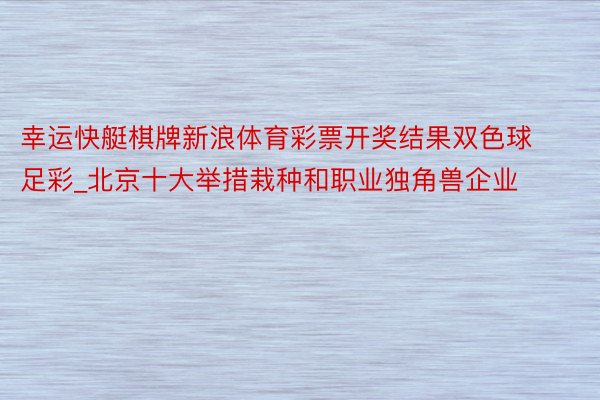 幸运快艇棋牌新浪体育彩票开奖结果双色球足彩_北京十大举措栽种和职业独角兽企业