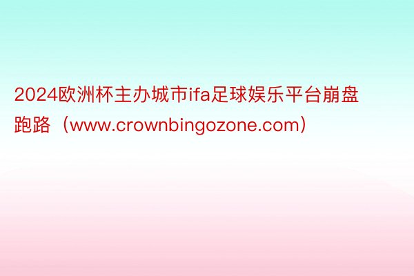 2024欧洲杯主办城市ifa足球娱乐平台崩盘跑路（www.crownbingozone.com）