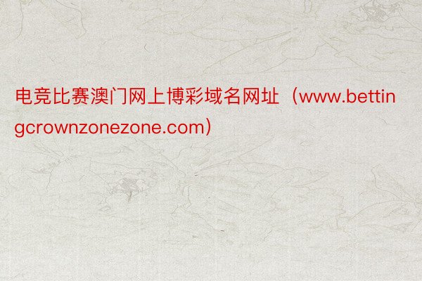电竞比赛澳门网上博彩域名网址（www.bettingcrownzonezone.com）