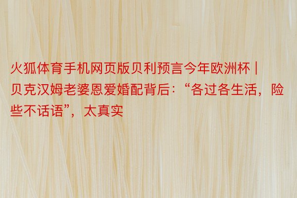 火狐体育手机网页版贝利预言今年欧洲杯 | 贝克汉姆老婆恩爱婚配背后：“各过各生活，险些不话语”，太真实