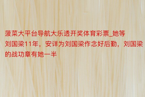 菠菜大平台导航大乐透开奖体育彩票_她等刘国梁11年，安详为刘国梁作念好后勤，刘国梁的战功章有她一半