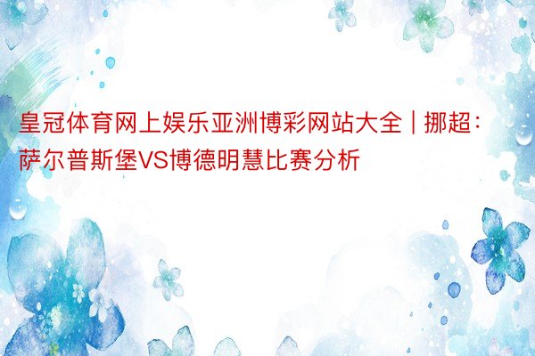 皇冠体育网上娱乐亚洲博彩网站大全 | 挪超：萨尔普斯堡VS博德明慧比赛分析