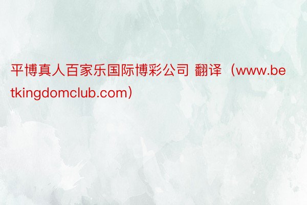 平博真人百家乐国际博彩公司 翻译（www.betkingdomclub.com）