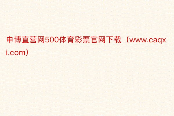 申博直营网500体育彩票官网下载（www.caqxi.com）