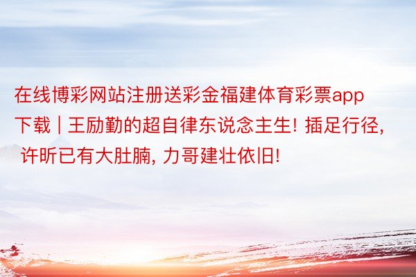 在线博彩网站注册送彩金福建体育彩票app下载 | 王励勤的超自律东说念主生! 插足行径, 许昕已有大肚腩, 力哥建壮依旧!