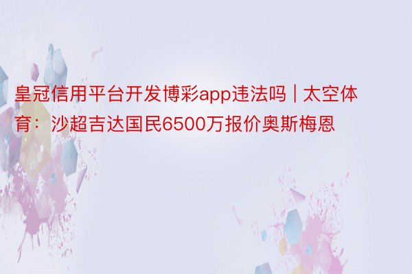 皇冠信用平台开发博彩app违法吗 | 太空体育：沙超吉达国民6500万报价奥斯梅恩