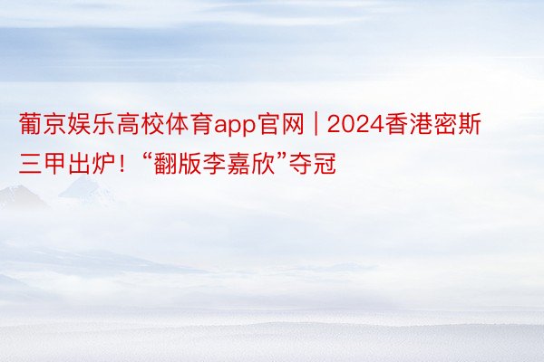 葡京娱乐高校体育app官网 | 2024香港密斯三甲出炉！“翻版李嘉欣”夺冠