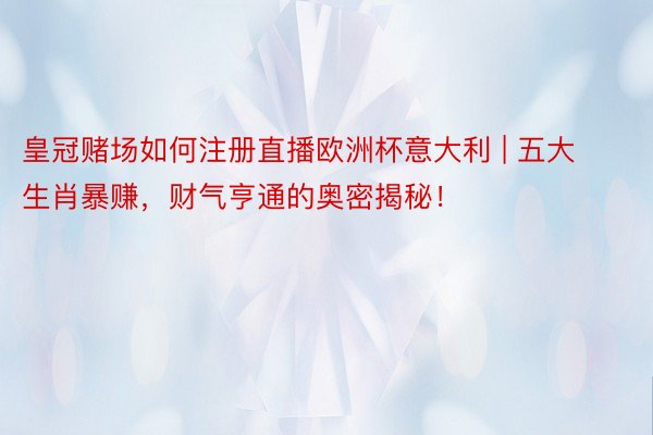 皇冠赌场如何注册直播欧洲杯意大利 | 五大生肖暴赚，财气亨通的奥密揭秘！