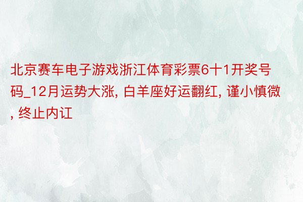 北京赛车电子游戏浙江体育彩票6十1开奖号码_12月运势大涨, 白羊座好运翻红, 谨小慎微, 终止内讧