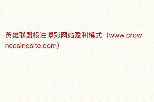 英雄联盟投注博彩网站盈利模式（www.crowncasinosite.com）