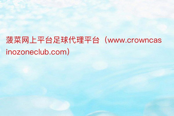 菠菜网上平台足球代理平台（www.crowncasinozoneclub.com）