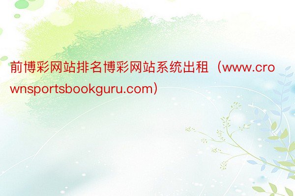 前博彩网站排名博彩网站系统出租（www.crownsportsbookguru.com）