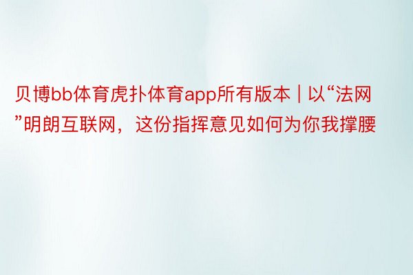 贝博bb体育虎扑体育app所有版本 | 以“法网”明朗互联网，这份指挥意见如何为你我撑腰