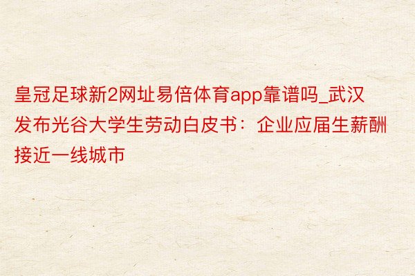 皇冠足球新2网址易倍体育app靠谱吗_武汉发布光谷大学生劳动白皮书：企业应届生薪酬接近一线城市