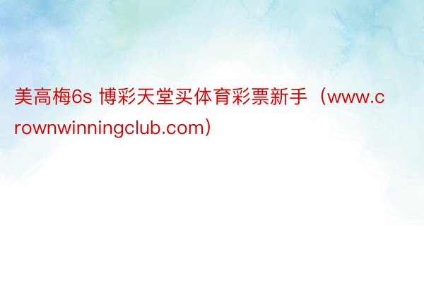 美高梅6s 博彩天堂买体育彩票新手（www.crownwinningclub.com）