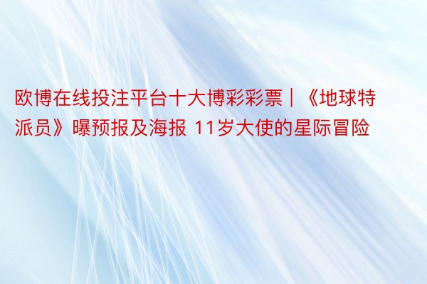 欧博在线投注平台十大博彩彩票 | 《地球特派员》曝预报及海报 11岁大使的星际冒险