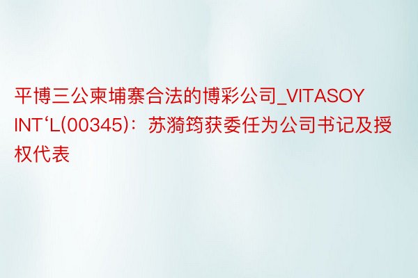 平博三公柬埔寨合法的博彩公司_VITASOY INT‘L(00345)：苏漪筠获委任为公司书记及授权代表
